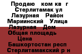 Продаю 2 ком.кв. г.Стерлитамак ул. Лазурная › Район ­ Мариинский › Улица ­ Лазурная › Дом ­ 19 › Общая площадь ­ 57 › Цена ­ 2 570 000 - Башкортостан респ., Стерлитамакский р-н, Стерлитамак г. Недвижимость » Квартиры продажа   . Башкортостан респ.